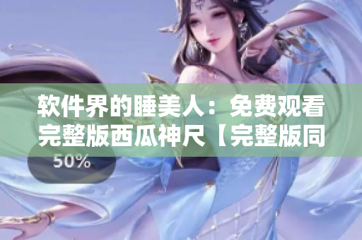 软件界的睡美人：免费观看完整版西瓜神尺【完整版同步更新】