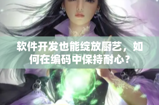 软件开发也能绽放厨艺，如何在编码中保持耐心？