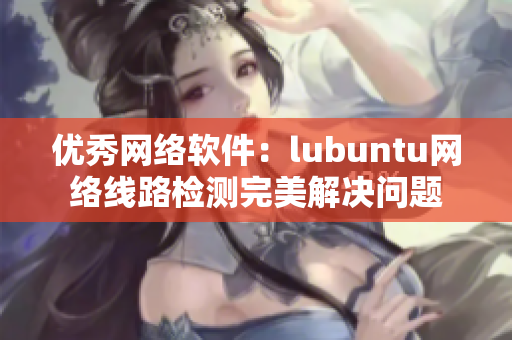 优秀网络软件：lubuntu网络线路检测完美解决问题