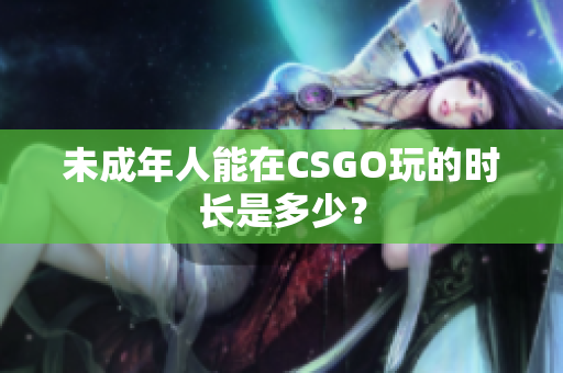 未成年人能在CSGO玩的时长是多少？