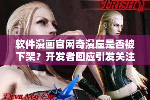 软件漫画官网奇漫屋是否被下架？开发者回应引发关注！