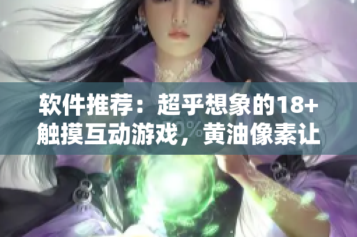 软件推荐：超乎想象的18+触摸互动游戏，黄油像素让你爱不释手！