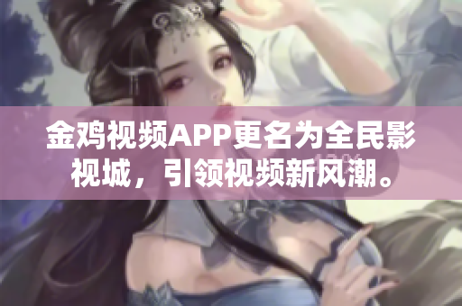 金鸡视频APP更名为全民影视城，引领视频新风潮。