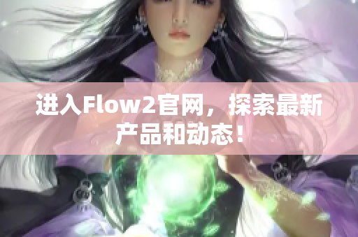 进入Flow2官网，探索最新产品和动态！