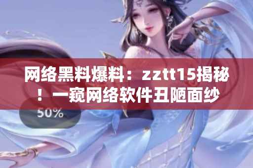 网络黑料爆料：zztt15揭秘！一窥网络软件丑陋面纱