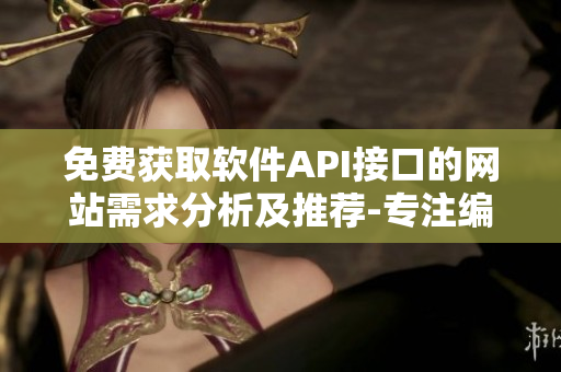 免费获取软件API接口的网站需求分析及推荐-专注编写软件相关文章