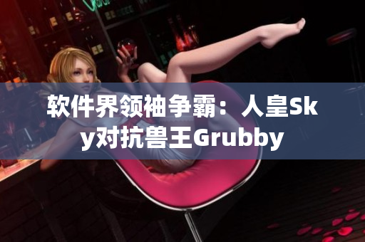 软件界领袖争霸：人皇Sky对抗兽王Grubby