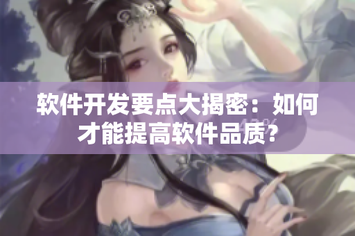 软件开发要点大揭密：如何才能提高软件品质？