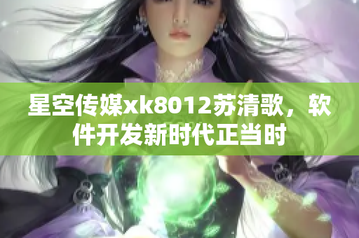 星空传媒xk8012苏清歌，软件开发新时代正当时