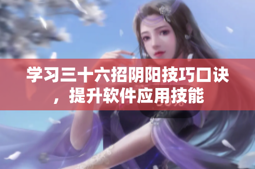 学习三十六招阴阳技巧口诀，提升软件应用技能