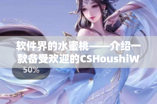 软件界的水蜜桃——介绍一款备受欢迎的CSHoushiW网络软件