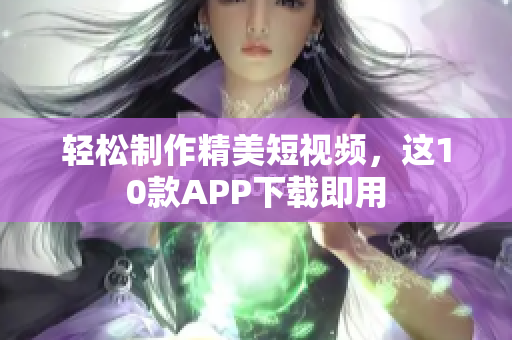 轻松制作精美短视频，这10款APP下载即用