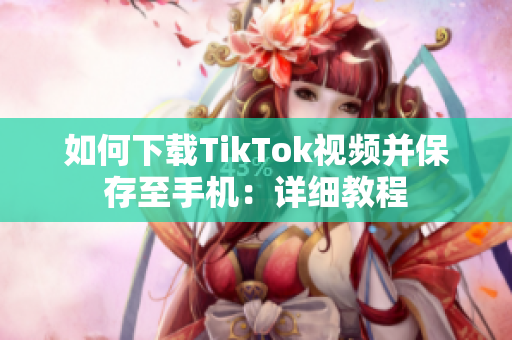 如何下载TikTok视频并保存至手机：详细教程