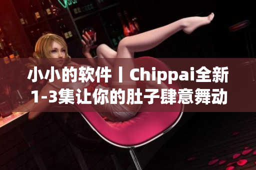 小小的软件丨Chippai全新1-3集让你的肚子肆意舞动