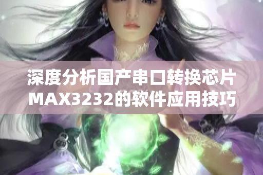 深度分析国产串口转换芯片MAX3232的软件应用技巧