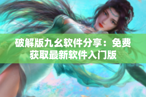 破解版九幺软件分享：免费获取最新软件入门版