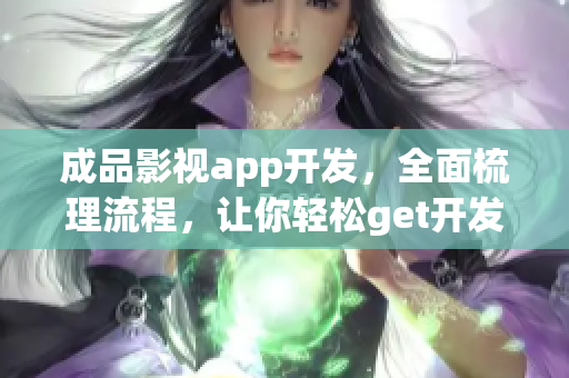 成品影视app开发，全面梳理流程，让你轻松get开发技巧！