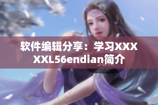 软件编辑分享：学习XXXXXL56endian简介