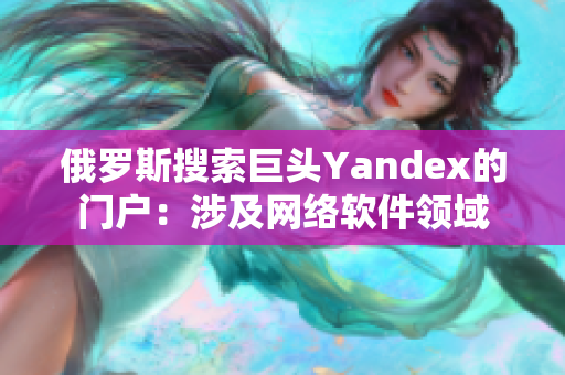 俄罗斯搜索巨头Yandex的门户：涉及网络软件领域