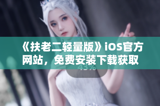 《扶老二轻量版》iOS官方网站，免费安装下载获取