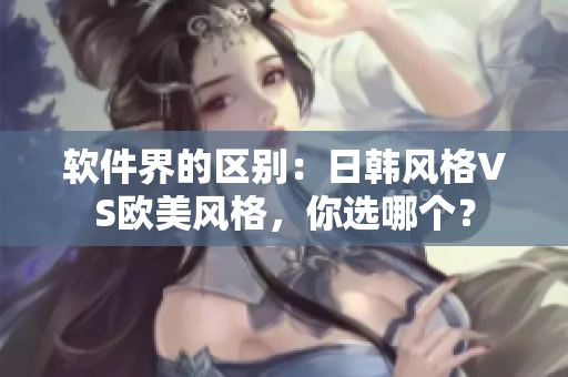 软件界的区别：日韩风格VS欧美风格，你选哪个？