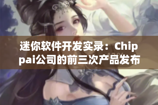 迷你软件开发实录：Chippai公司的前三次产品发布经历