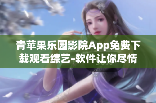 青苹果乐园影院App免费下载观看综艺-软件让你尽情畅享