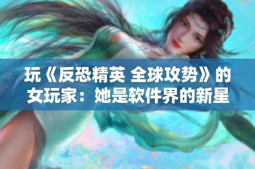玩《反恐精英 全球攻势》的女玩家：她是软件界的新星