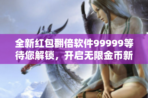 全新红包翻倍软件99999等待您解锁，开启无限金币新世界