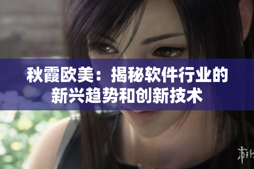 秋霞欧美：揭秘软件行业的新兴趋势和创新技术