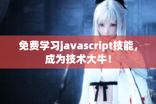 免费学习javascript技能，成为技术大牛！