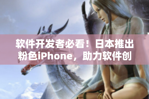 软件开发者必看！日本推出粉色iPhone，助力软件创作添色彩