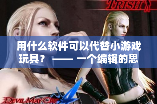 用什么软件可以代替小游戏玩具？ —— 一个编辑的思考