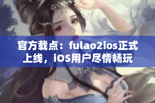 官方载点：fulao2ios正式上线，iOS用户尽情畅玩