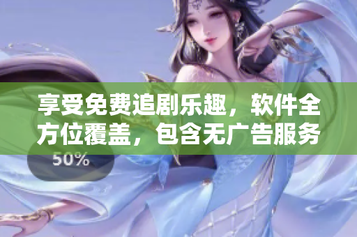 享受免费追剧乐趣，软件全方位覆盖，包含无广告服务
