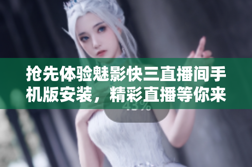 抢先体验魅影快三直播间手机版安装，精彩直播等你来，速来下载享受软件魅力