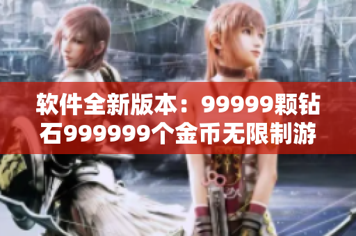 软件全新版本：99999颗钻石999999个金币无限制游戏