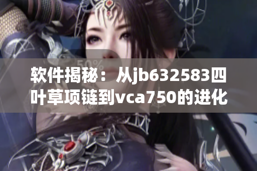 软件揭秘：从jb632583四叶草项链到vca750的进化之路