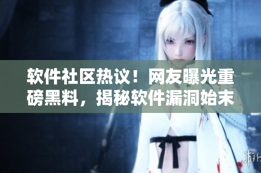 软件社区热议！网友曝光重磅黑料，揭秘软件漏洞始末
