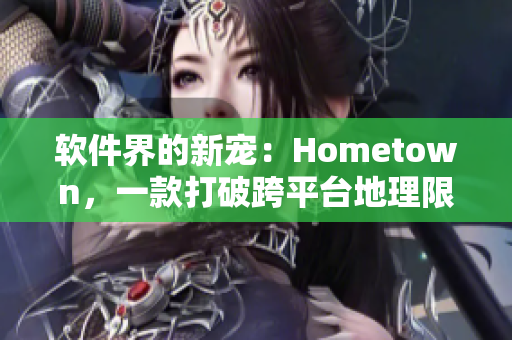 软件界的新宠：Hometown，一款打破跨平台地理限制的软件！