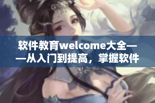 软件教育welcome大全——从入门到提高，掌握软件开发技能不再难