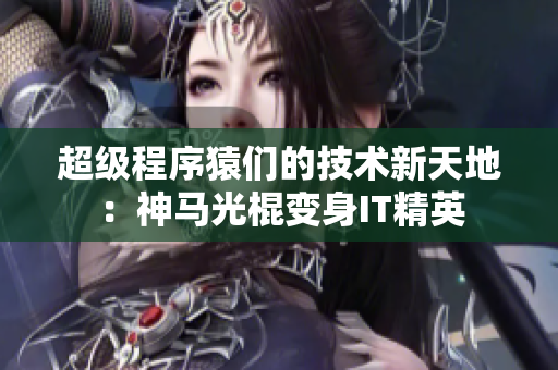 超级程序猿们的技术新天地：神马光棍变身IT精英