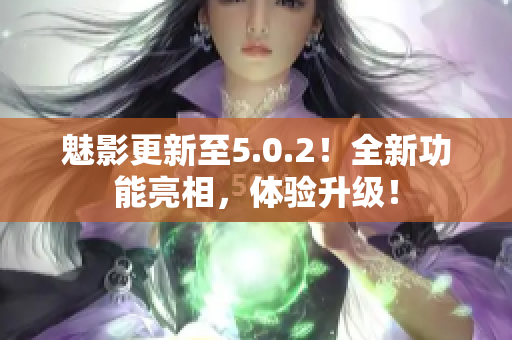 魅影更新至5.0.2！全新功能亮相，体验升级！