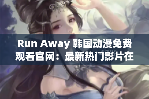 Run Away 韩国动漫免费观看官网：最新热门影片在线播放平台