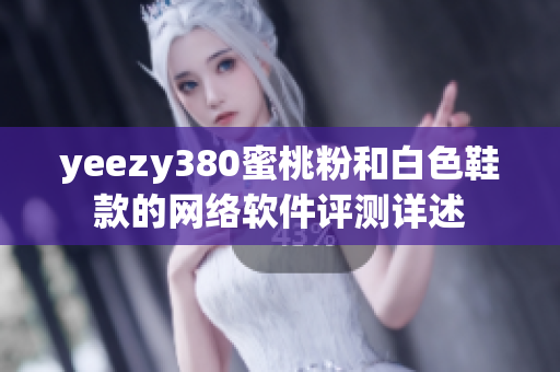 yeezy380蜜桃粉和白色鞋款的网络软件评测详述