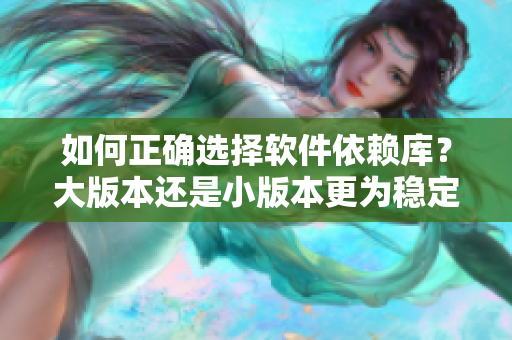 如何正确选择软件依赖库？大版本还是小版本更为稳定？