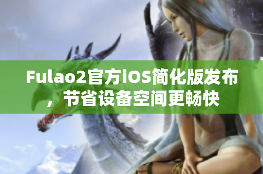 Fulao2官方iOS简化版发布，节省设备空间更畅快