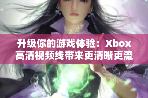 升级你的游戏体验：Xbox高清视频线带来更清晰更流畅的游戏画面