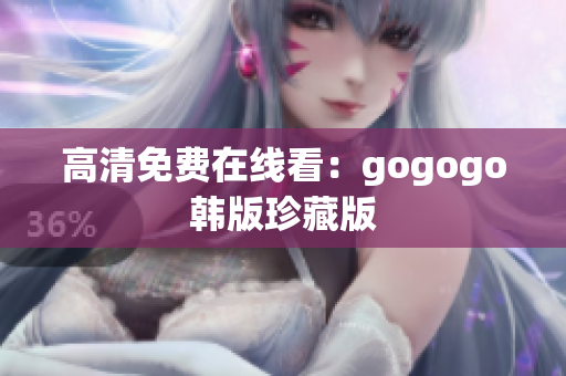 高清免费在线看：gogogo韩版珍藏版