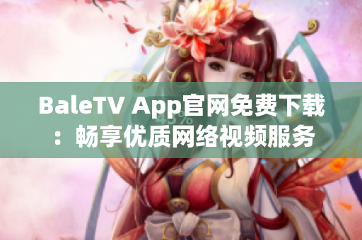 BaleTV App官网免费下载：畅享优质网络视频服务